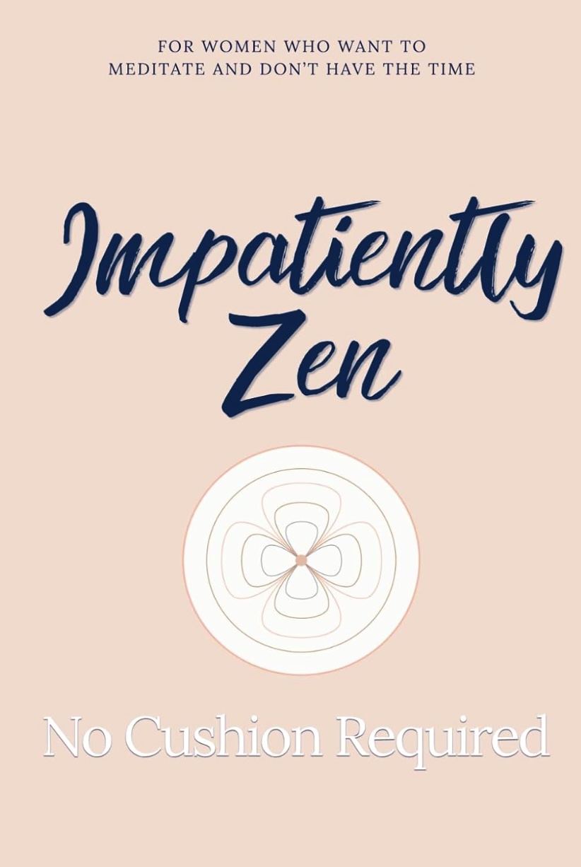 Impatiently Zen — For Women Who Want to Meditate and Don't Have the Time — No Cushion Required — by LKS